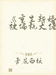 《重生新婚夜,被偏执大佬亲疯了》