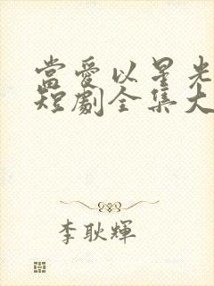 当爱以星光为牢短剧全集大结局