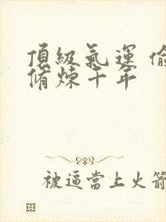 顶级气运 偷偷修炼千年