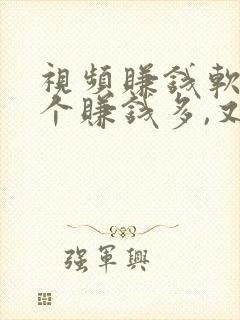 视频赚钱软件哪个赚钱多,又安全