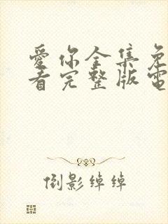 爱你全集免费观看完整版电视剧高清