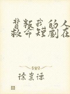 背叛我的人求我救命短剧在线观看