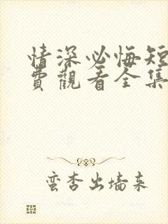 情深必悔短剧免费观看全集高清版