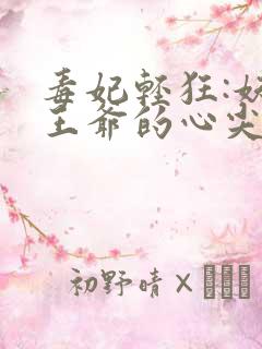 毒妃轻狂:妖孽王爷的心尖宠