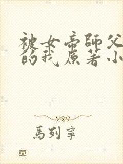 被女帝师父嫌弃的我原著小说