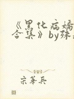 《黑化病娇短篇合集》by殊魂