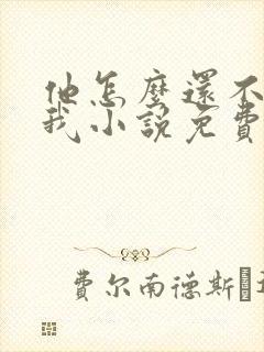 他怎么还不喜欢我小说免费阅读