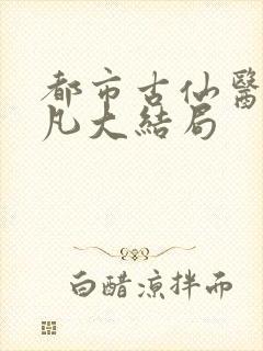 都市古仙医叶不凡大结局