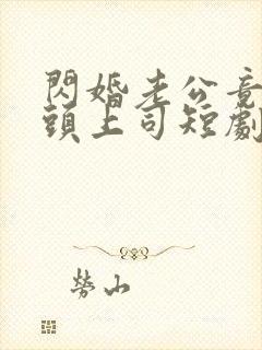 闪婚老公竟是顶头上司短剧全集免费观看