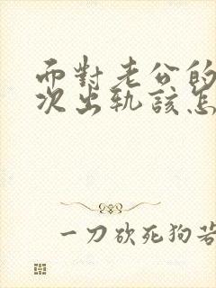 面对老公的第二次出轨该怎样做