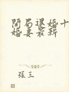 开局退婚十个未婚妻最新
