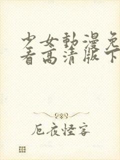 少女动漫免费观看高清版下载