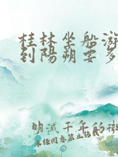 桂林坐船游漓江到阳朔要多少钱