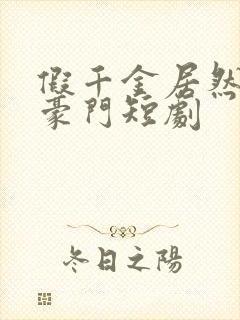 假千金居然是真豪门短剧