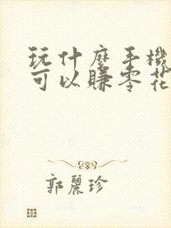 玩什么手机游戏可以赚零花钱