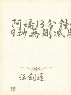 阿娇13分钟49秒无删减版
