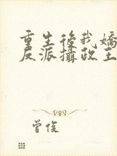 重生后我娇养了反派摄政王免费阅读