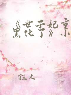 《世子妃重生后黑化了》小说