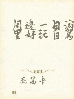 周边一日游去哪里好玩自驾