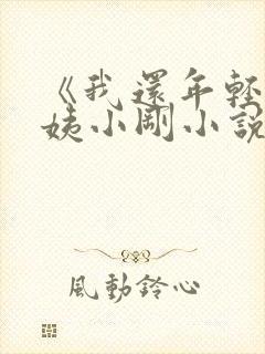 《我还年轻》雪姨小刚小说免费阅读