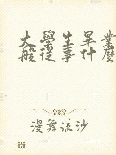 大学生毕业后一般从事什么工作