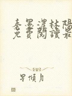 秦墨浓林阳小说免费阅读最新章节