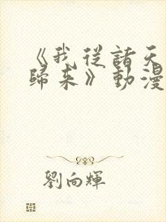 《我从诸天万界归来》动漫