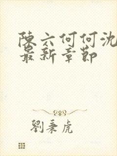 陈六何何沈轻舞最新章节