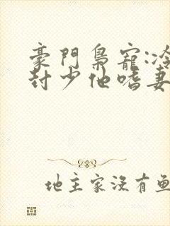 豪门枭宠:冷欲封少他嗜妻如命在线阅读