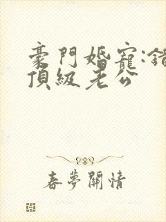 豪门婚宠:错嫁顶级老公