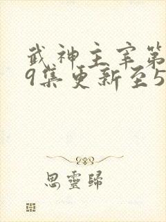 武神主宰第579集更新至579集视频