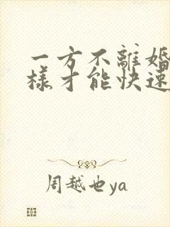 一方不离婚怎么样才能快速起诉离婚