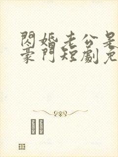 闪婚老公是超级豪门短剧免费全集在线观看