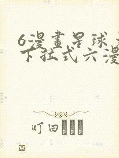 6漫画星球免费下拉式六漫画