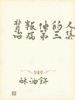 背叛他的人求他治病第三集