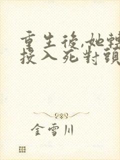 重生后,她转身投入死对头怀抱小说