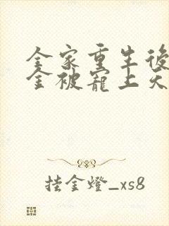 全家重生后真千金被宠上天