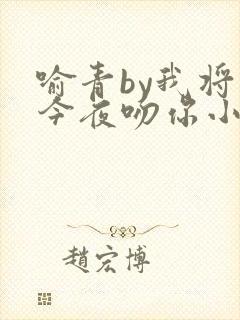 喻青by我将在今夜吻你小说免费阅读