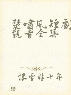 楚啸风短剧免费观看全集