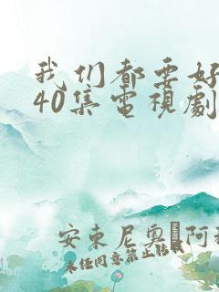 我们都要好好的40集电视剧免费播放