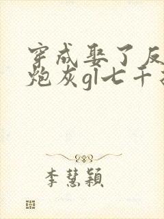 穿成娶了反派的炮灰gl七千折戏全文免费阅读