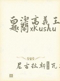 白洁高义王申笔趣阁xkushu