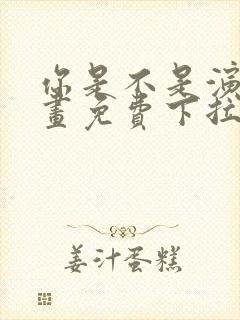 你是不是演我漫画免费下拉式