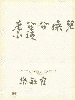 老公公操儿媳妇小逼