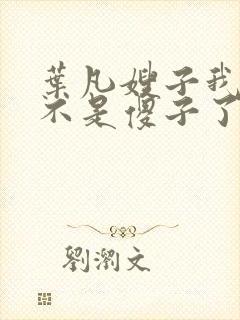 叶凡嫂子我叶凡不是傻子了免费阅读