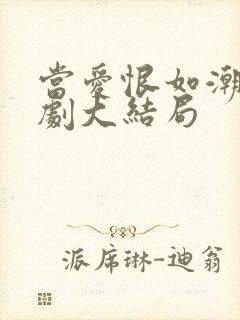 当爱恨如潮生短剧大结局