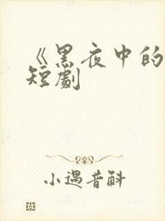 《黑夜中的她》短剧