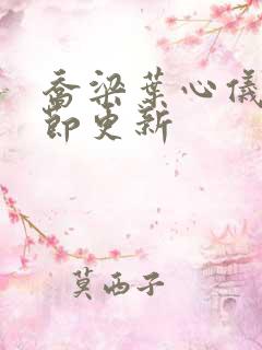 乔梁叶心仪新章节更新