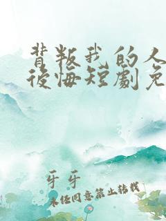 背叛我的人终会后悔短剧免费观看全集