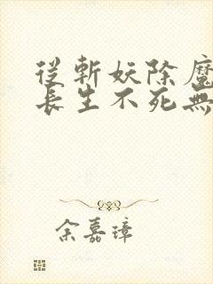 从斩妖除魔开始长生不死无错版精校版